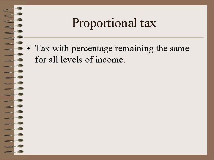 Proportional tax • Tax with percentage remaining the same for all levels of income.
