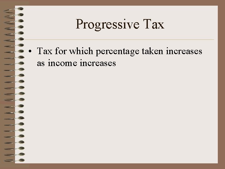 Progressive Tax • Tax for which percentage taken increases as income increases 