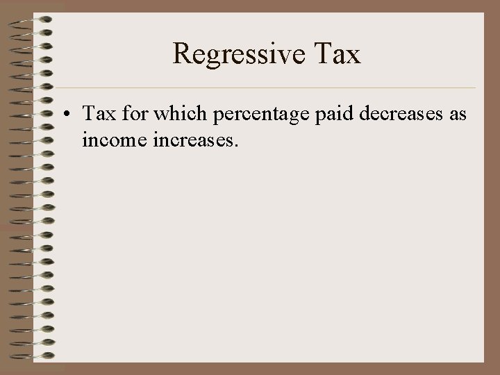 Regressive Tax • Tax for which percentage paid decreases as income increases. 