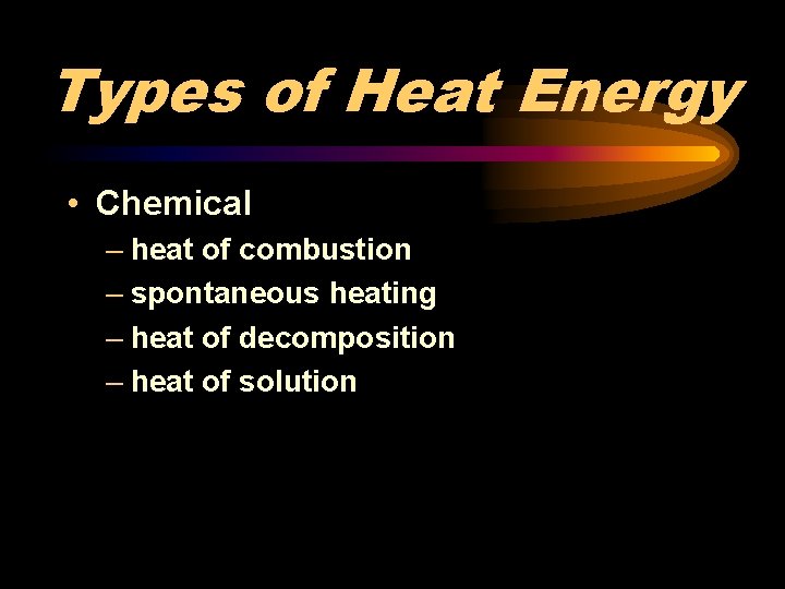 Types of Heat Energy • Chemical – heat of combustion – spontaneous heating –