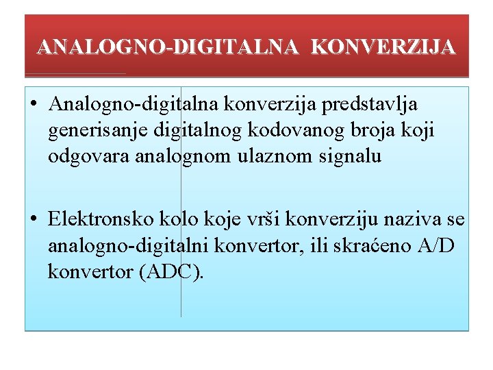 ANALOGNO-DIGITALNA KONVERZIJA • Analogno-digitalna konverzija predstavlja generisanje digitalnog kodovanog broja koji odgovara analognom ulaznom