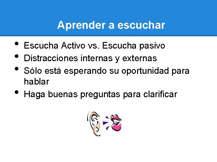 Aprender a escuchar • • Escucha Activo vs. Escucha pasivo Distracciones internas y externas