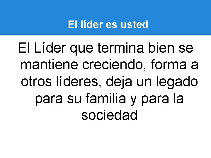 El líder es usted El Líder que termina bien se mantiene creciendo, forma a