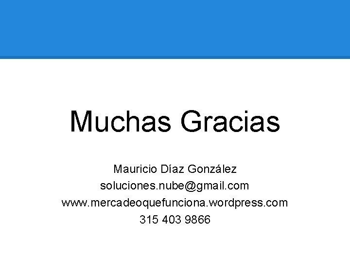 Muchas Gracias Mauricio Díaz González soluciones. nube@gmail. com www. mercadeoquefunciona. wordpress. com 315 403