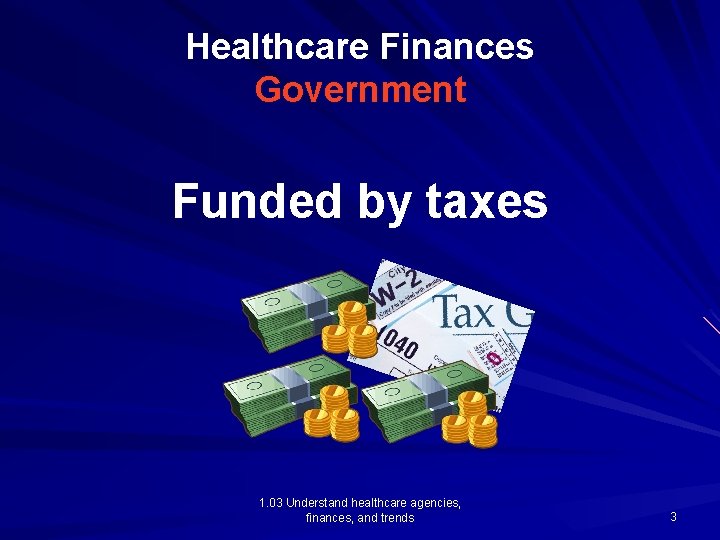 Healthcare Finances Government Funded by taxes 1. 03 Understand healthcare agencies, finances, and trends