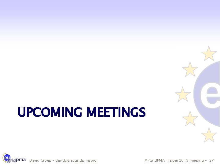 UPCOMING MEETINGS David Groep – davidg@eugridpma. org APGrid. PMA Taipei 2013 meeting – 27