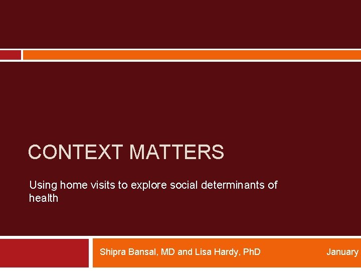 CONTEXT MATTERS Using home visits to explore social determinants of health Shipra Bansal, MD