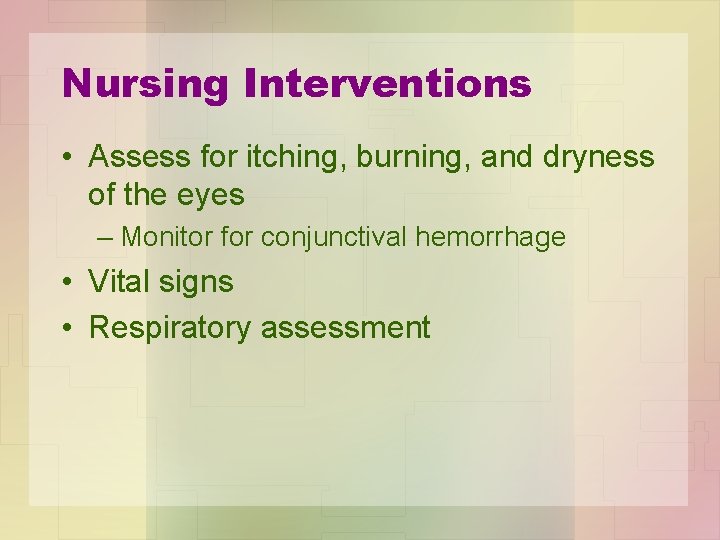 Nursing Interventions • Assess for itching, burning, and dryness of the eyes – Monitor