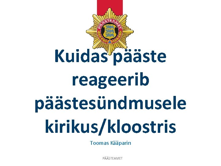 Kuidas pääste reageerib päästesündmusele kirikus/kloostris Toomas Kääparin PÄÄSTEAMET 