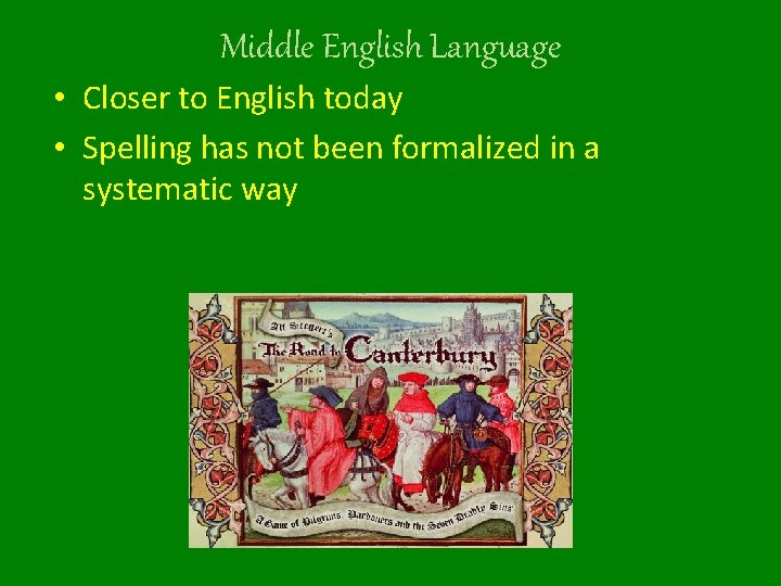 Middle English Language • Closer to English today • Spelling has not been formalized