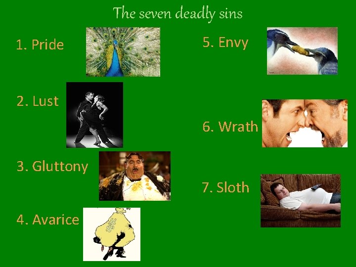 The seven deadly sins 1. Pride 5. Envy 2. Lust 6. Wrath 3. Gluttony