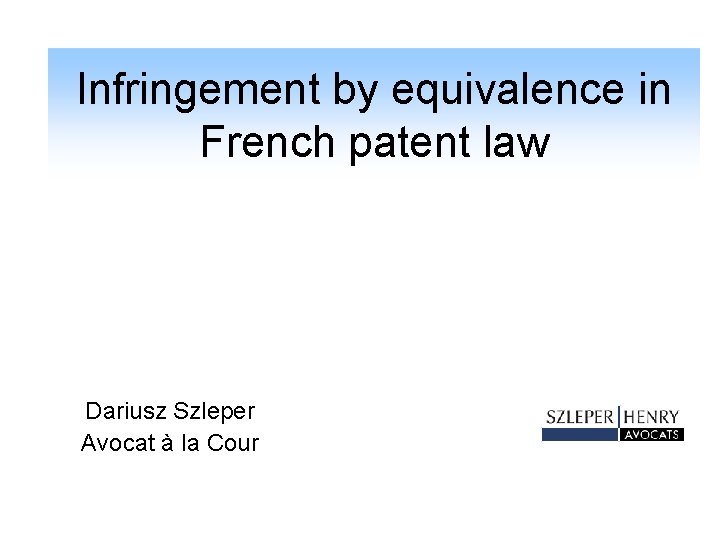 Infringement by equivalence in French patent law Dariusz Szleper Avocat à la Cour 