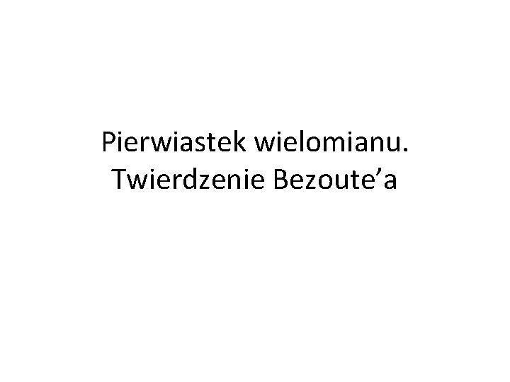 Pierwiastek wielomianu. Twierdzenie Bezoute’a 