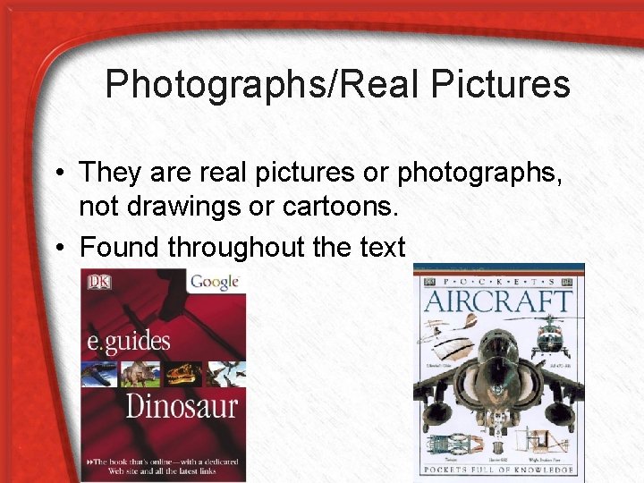 Photographs/Real Pictures • They are real pictures or photographs, not drawings or cartoons. •