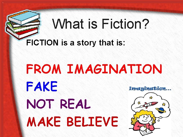What is Fiction? FICTION is a story that is: FROM IMAGINATION FAKE NOT REAL