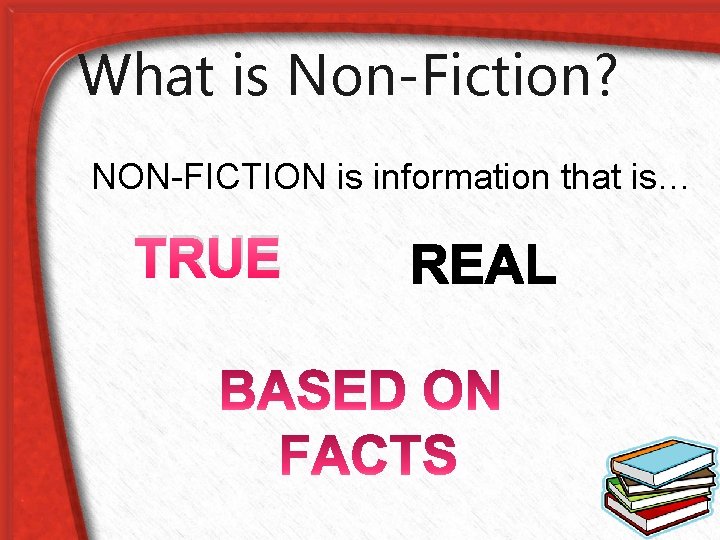 What is Non-Fiction? NON-FICTION is information that is… TRUE 