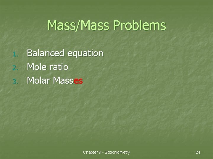 Mass/Mass Problems 1. 2. 3. Balanced equation Mole ratio Molar Masses Chapter 9 -