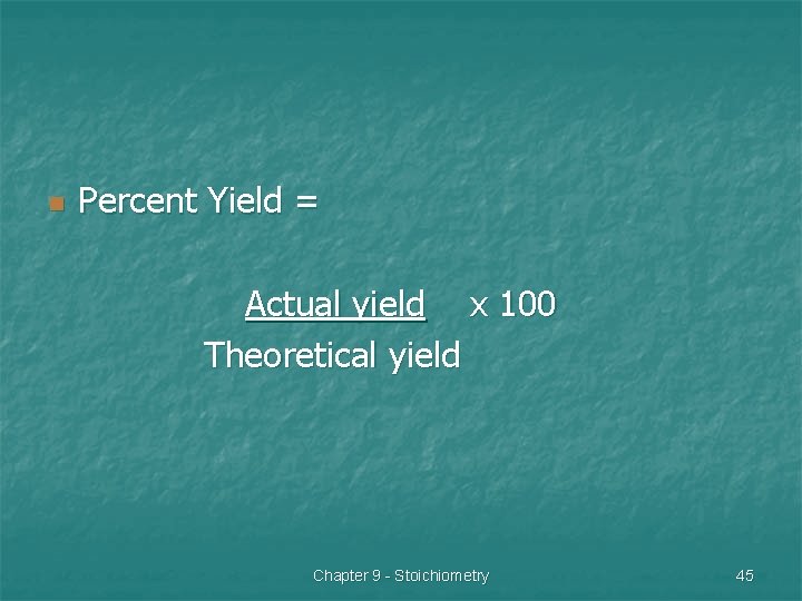 n Percent Yield = Actual yield x 100 Theoretical yield Chapter 9 - Stoichiometry