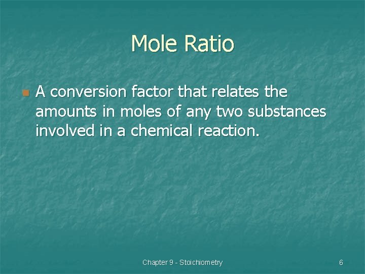 Mole Ratio n A conversion factor that relates the amounts in moles of any