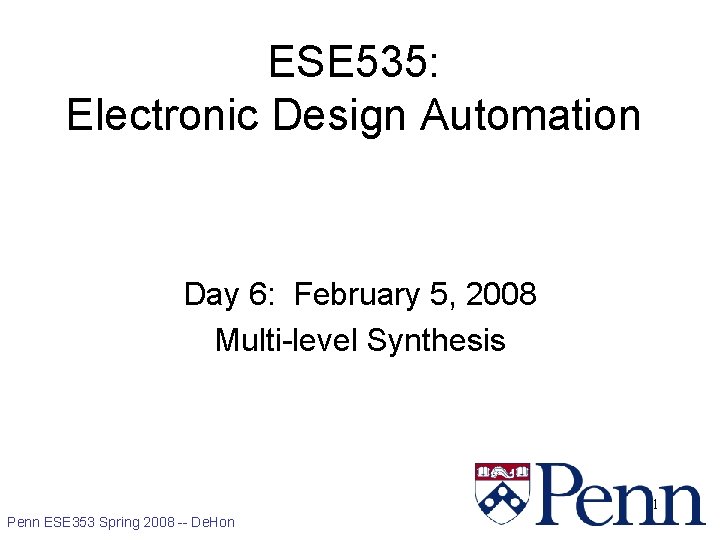 ESE 535: Electronic Design Automation Day 6: February 5, 2008 Multi-level Synthesis 1 Penn