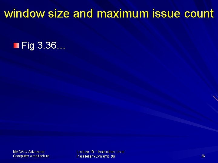 window size and maximum issue count Fig 3. 36… MAC/VU-Advanced Computer Architecture Lecture 19
