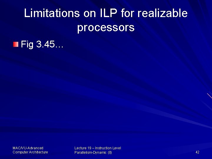 Limitations on ILP for realizable processors Fig 3. 45… MAC/VU-Advanced Computer Architecture Lecture 19