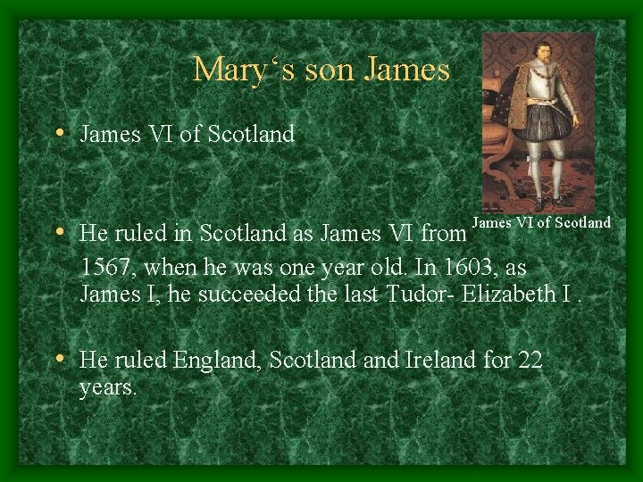 Mary‘s son James • James VI of Scotland • He ruled in Scotland as