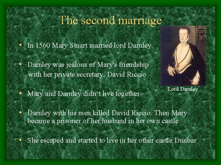 The second marriage • In 1560 Mary Stuart married lord Darnley. • Darnley was