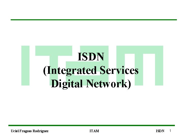 ISDN (Integrated Services Digital Network) Uciel Fragoso Rodríguez ITAM ISDN 1 