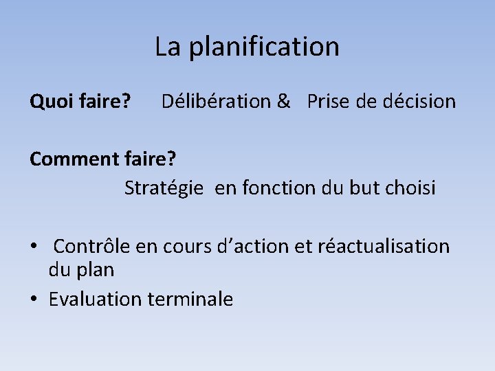 La planification Quoi faire? Délibération & Prise de décision Comment faire? Stratégie en fonction