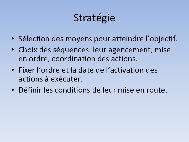 Stratégie • Sélection des moyens pour atteindre l’objectif. • Choix des séquences: leur agencement,