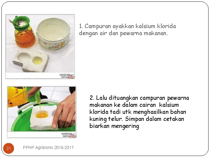 1. Campuran ayakkan kalsium klorida dengan air dan pewarna makanan. 2. Lalu dituangkan campuran