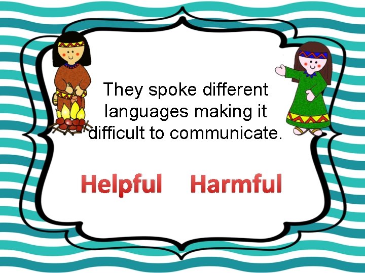 They spoke different languages making it difficult to communicate. Helpful Harmful 