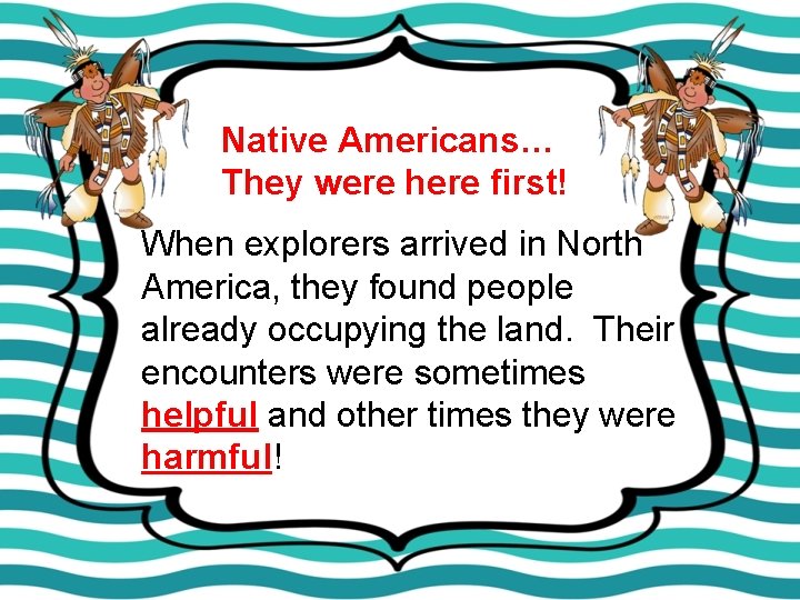 Native Americans… They were here first! When explorers arrived in North America, they found