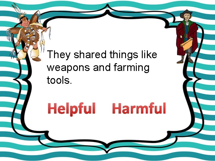 They shared things like weapons and farming tools. Helpful Harmful 