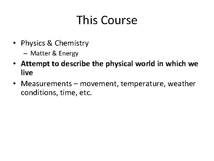This Course • Physics & Chemistry – Matter & Energy • Attempt to describe