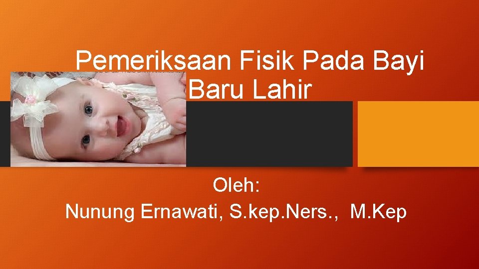 Pemeriksaan Fisik Pada Bayi Baru Lahir Oleh: Nunung Ernawati, S. kep. Ners. , M.