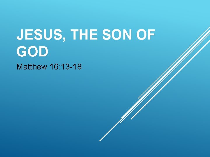 JESUS, THE SON OF GOD Matthew 16: 13 -18 