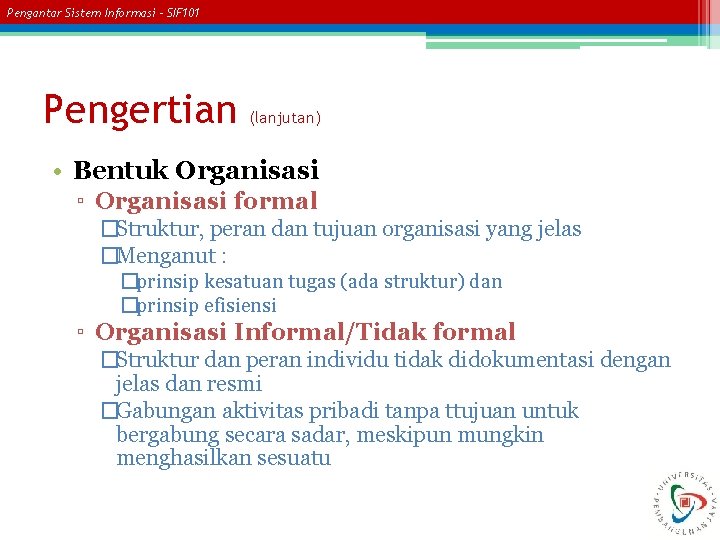 Pengantar Sistem Informasi – SIF 101 Pengertian (lanjutan) • Bentuk Organisasi ▫ Organisasi formal