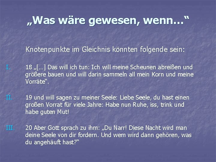 „Was wäre gewesen, wenn…“ Knotenpunkte im Gleichnis könnten folgende sein: I. 18 „[…] Das