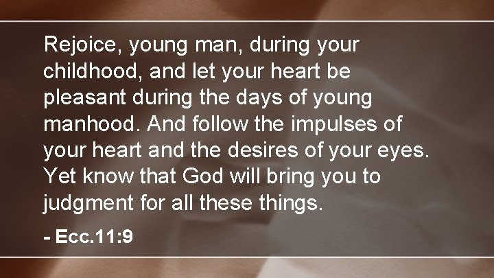 Rejoice, young man, during your childhood, and let your heart be pleasant during the