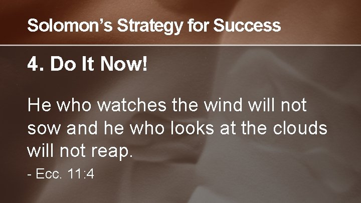 Solomon’s Strategy for Success 4. Do It Now! He who watches the wind will
