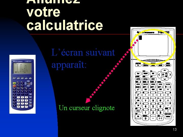 Allumez votre calculatrice L’écran suivant apparaît: Un curseur clignote 13 