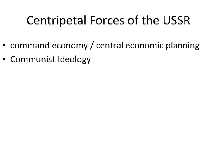 Centripetal Forces of the USSR • command economy / central economic planning • Communist