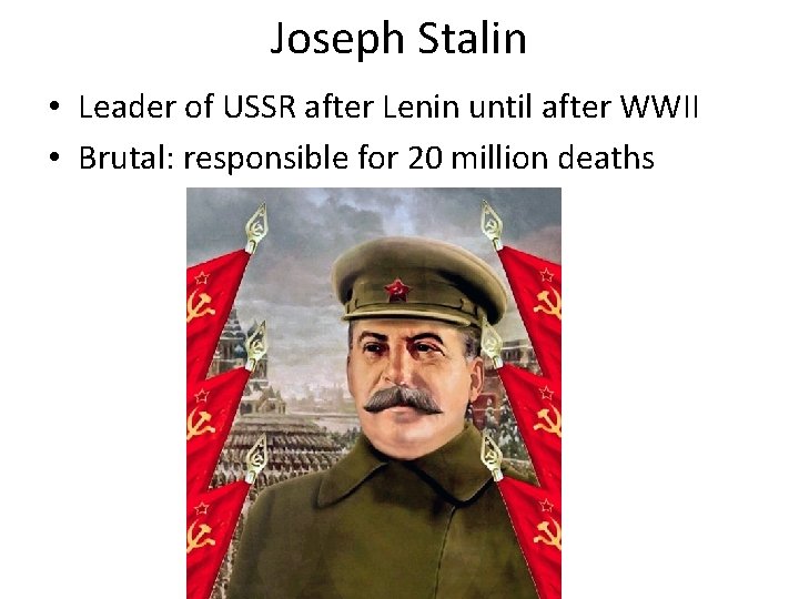 Joseph Stalin • Leader of USSR after Lenin until after WWII • Brutal: responsible