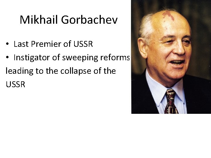 Mikhail Gorbachev • Last Premier of USSR • Instigator of sweeping reforms leading to