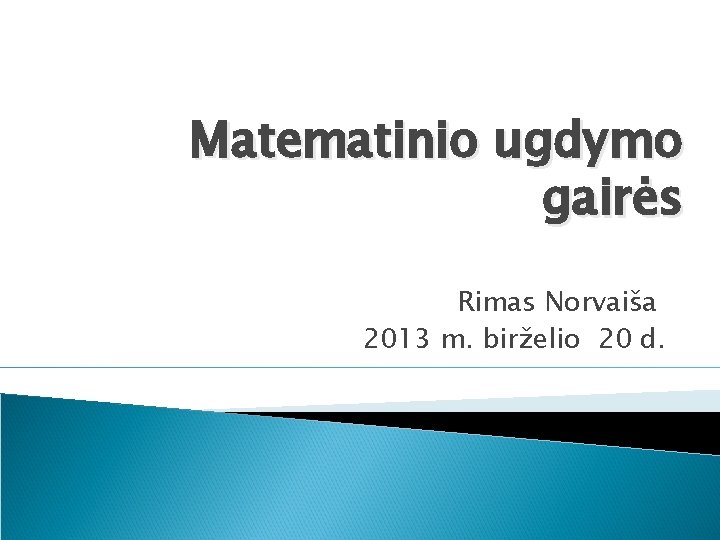 Matematinio ugdymo gairės Rimas Norvaiša 2013 m. birželio 20 d. 