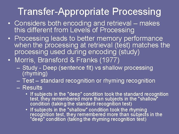 Transfer-Appropriate Processing • Considers both encoding and retrieval – makes this different from Levels Transfer-Appropriate Processing • Considers both encoding and retrieval – makes this different from Levels