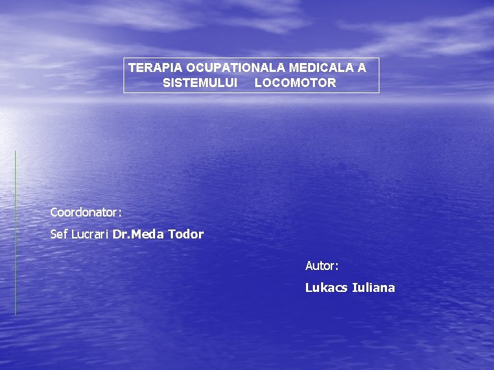 TERAPIA OCUPATIONALA MEDICALA A SISTEMULUI LOCOMOTOR Coordonator: Sef Lucrari Dr. Meda Todor Autor: Lukacs