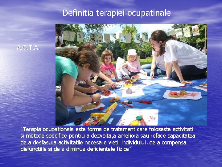 Definitia terapiei ocupatinale A. O. T. A. “Terapia ocupationala este forma de tratament care